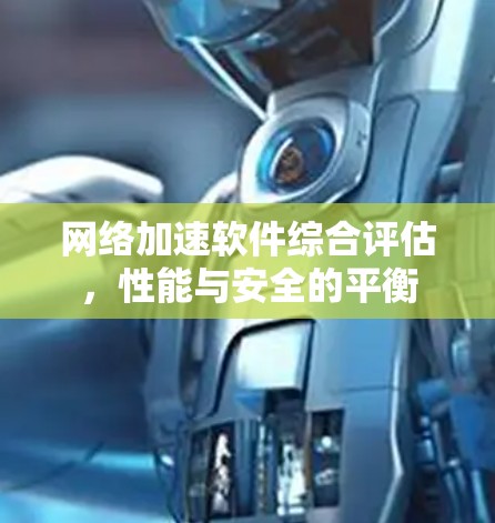 网络加速软件综合评估，性能与安全的平衡