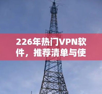 226年热门VPN软件,推荐清单与使用体验分析 226年热门VPN软件,推荐清单与使用体验分析
