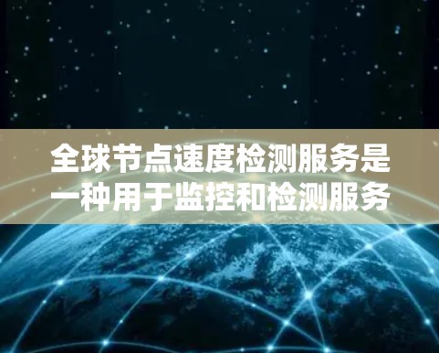 全球节点速度检测服务是一种用于监控和检测服务器或设备在不同负载下的性能的工具。它旨在确保这些服务器或设备在高负载下不会出现性能问题，从而支持其正常运行和高效使用。以下是对该服务的详细分析