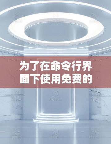 为了在命令行界面下使用免费的加速器节点检测平台，您可以按照以下步骤操作