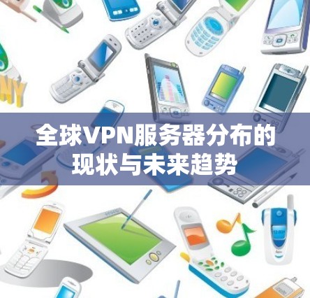 全球VPN服务器分布的现状与未来趋势