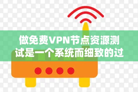 做免费VPN节点资源测试是一个系统而细致的过程，涉及多个环节和步骤。以下是分步指南，帮助您顺利完成测试