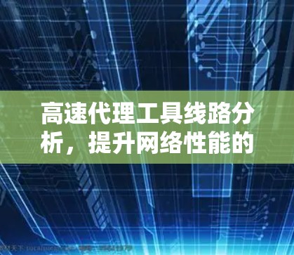 高速代理工具线路分析，提升网络性能的关键