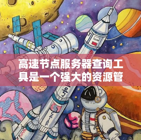 高速节点服务器查询工具是一个强大的资源管理工具，用于处理高速网络环境下的服务器配置和查询。以下是对该工具的详细解释