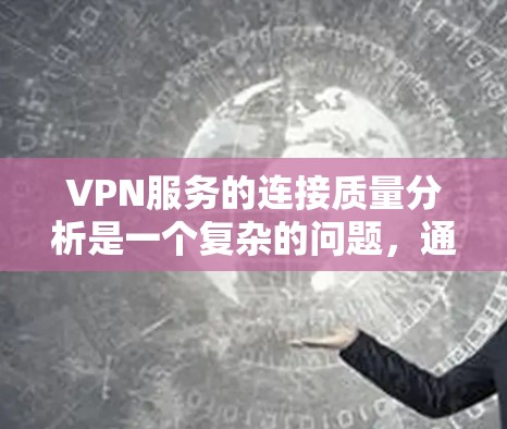 VPN服务的连接质量分析是一个复杂的问题，通常涉及到多个方面。为了全面评估连接质量，可以从以下几个方面进行分析