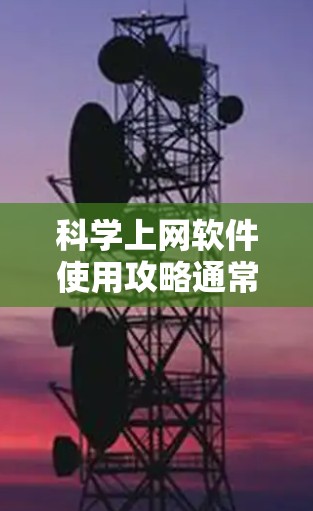 科学上网软件使用攻略通常涉及多种工具，如科学计算器、在线工具、编程语言等。以下是一些通用的使用指南，适用于大多数科学上网软件