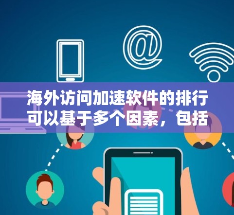 海外访问加速软件的排行可以基于多个因素，包括功能、安全性、易用性、价格等。以下是一些常见的海外访问加速软件及其特点，供你参考