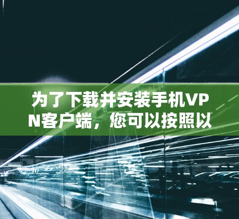 为了下载并安装手机VPN客户端，您可以按照以下步骤进行操作
