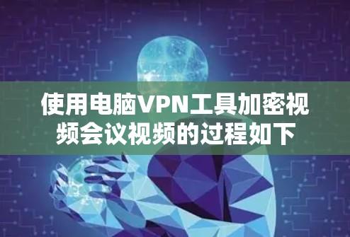 使用电脑VPN工具加密视频会议视频的过程如下