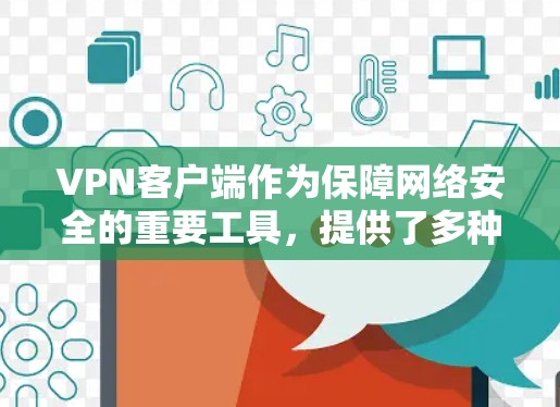VPN客户端作为保障网络安全的重要工具,提供了多种选择,各有其独特的优势和适用场景。以下是不同类型的VPN客户端的对比分析 VPN客户端作为保障网络安全的重要工具,提供了多种选择,各有其独特的优势和适用场景。以下是不同类型的VPN客户端的对比分析