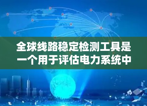 全球线路稳定检测工具是一个用于评估电力系统中线路稳定性、电磁兼容性等性能的设备或工具。以下是一些广泛使用的全球线路稳定检测工具及其特点 全球线路稳定检测工具是一个用于评估电力系统中线路稳定性、电磁兼容性等性能的设备或工具。以下是一些广泛使用的全球线路稳定检测工具及其特点