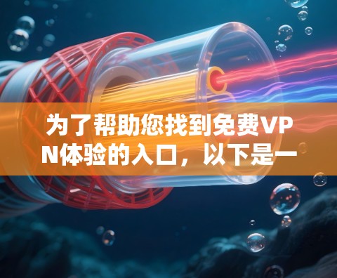 为了帮助您找到免费VPN体验的入口,以下是一些推荐的网站和平台,这些平台通常提供免费或试用版的服务。请注意,使用这些服务时,请遵守当地法律法规,确保不侵犯版权 为了帮助您找到免费VPN体验的入口,以下是一些推荐的网站和平台,这些平台通常提供免费或试用版的服务。请注意,使用这些服务时,请遵守当地法律法规,确保不侵犯版权