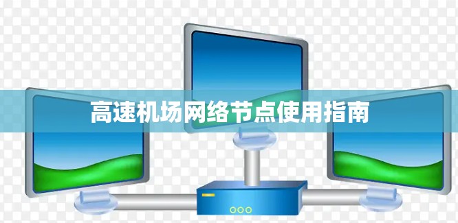 高速机场网络节点使用指南
