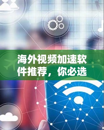 海外视频加速软件推荐，你必选的解决方案