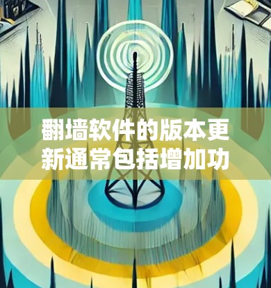 翻墙软件的版本更新通常包括增加功能、修复问题、优化性能、添加新功能等，以满足用户的需求。以下是对主要翻墙软件版本更新的介绍