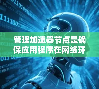 管理加速器节点是确保应用程序在网络环境中正常运行的重要步骤。以下是一步步的指南,帮助你高效地管理加速器节点 管理加速器节点是确保应用程序在网络环境中正常运行的重要步骤。以下是一步步的指南,帮助你高效地管理加速器节点
