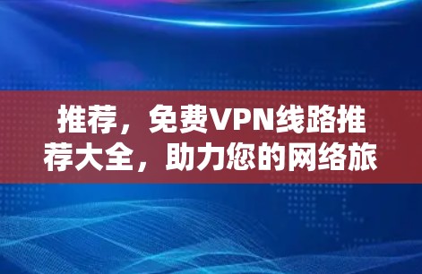 推荐，免费VPN线路推荐大全，助力您的网络旅行