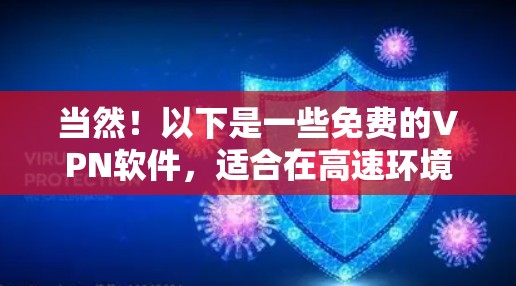 当然！以下是一些免费的VPN软件，适合在高速环境下进行视频通话、在线观看、文件下载等需求。这些软件通常支持多设备连接和免费使用，但需要注意安全性和网络环境