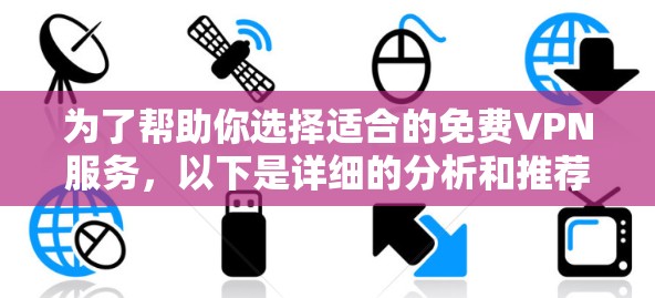 为了帮助你选择适合的免费VPN服务,以下是详细的分析和推荐 为了帮助你选择适合的免费VPN服务,以下是详细的分析和推荐