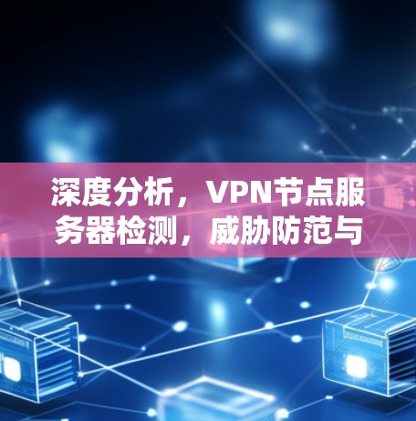 深度分析，VPN节点服务器检测，威胁防范与安全监控的关键手段