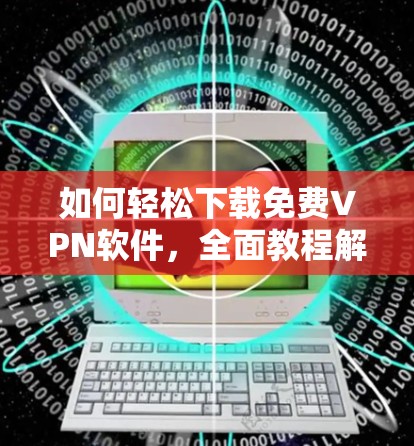 如何轻松下载免费VPN软件，全面教程解析