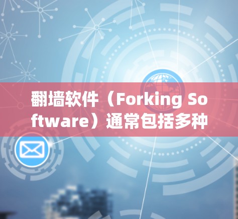 翻墙软件（Forking Software）通常包括多种功能，如防火墙、DNS、反式访问、流量管理等。以下是一些常见翻墙软件及其主要特点，供您参考