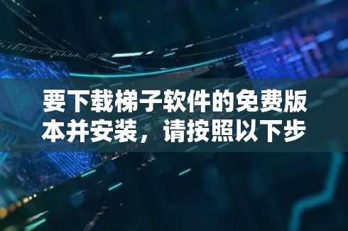 要下载梯子软件的免费版本并安装，请按照以下步骤操作