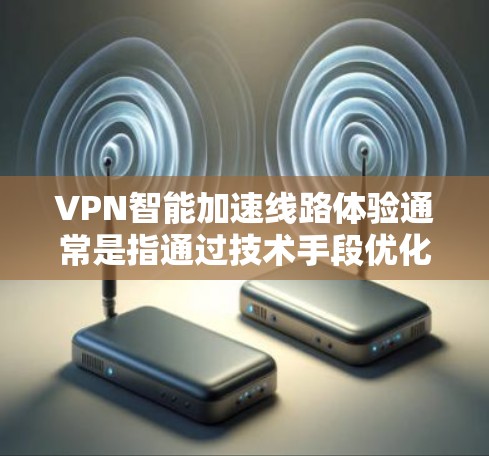 VPN智能加速线路体验通常是指通过技术手段优化VPN连接的性能,提升用户体验。以下是关于VPN智能加速线路体验的一些关键点和体验 VPN智能加速线路体验通常是指通过技术手段优化VPN连接的性能,提升用户体验。以下是关于VPN智能加速线路体验的一些关键点和体验