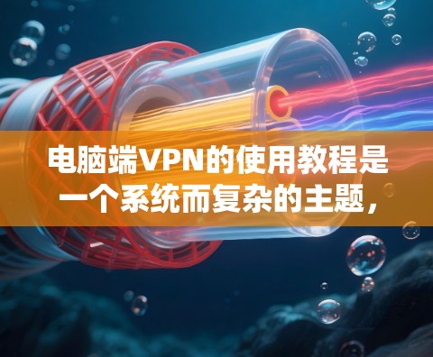 电脑端VPN的使用教程是一个系统而复杂的主题，涉及到密码设置、端口配置、加密、端口重置以及安全防护等多个方面。以下是一个详细且系统化的教程指南