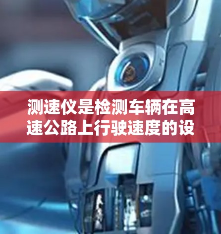 测速仪是检测车辆在高速公路上行驶速度的设备，主要功能是通过传感器检测车辆速度并进行分析。以下是对测速仪的详细分析