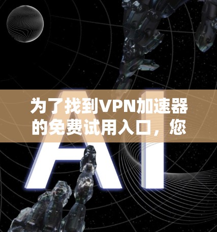 为了找到VPN加速器的免费试用入口，您可以按照以下步骤进行