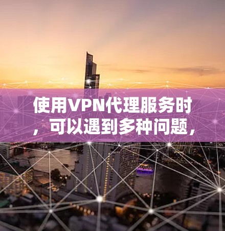 使用VPN代理服务时,可以遇到多种问题,以下是一些常见问题及如何解决 使用VPN代理服务时,可以遇到多种问题,以下是一些常见问题及如何解决