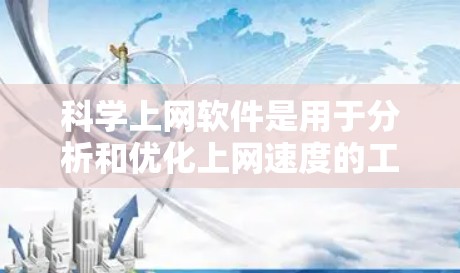 科学上网软件是用于分析和优化上网速度的工具，帮助用户提高网络效率。以下是详细的步骤和信息