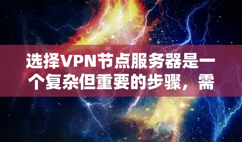 选择VPN节点服务器是一个复杂但重要的步骤，需要综合考虑多个因素以确保服务器的安全性和可靠性。以下是一个结构化的指南，帮助你选择适合的VPN节点服务器