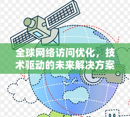 全球网络访问优化，技术驱动的未来解决方案