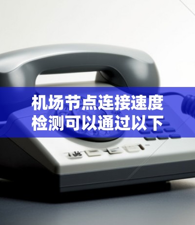 <strong>机场节点</strong>连接速度检测可以通过以下步骤进行
