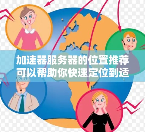 加速器服务器的位置推荐可以帮助你快速定位到适合的服务器位置,提升服务器性能。以下是一些常见的加速器推荐位置,你可以根据你的需求选择合适的平台 加速器服务器的位置推荐可以帮助你快速定位到适合的服务器位置,提升服务器性能。以下是一些常见的加速器推荐位置,你可以根据你的需求选择合适的平台