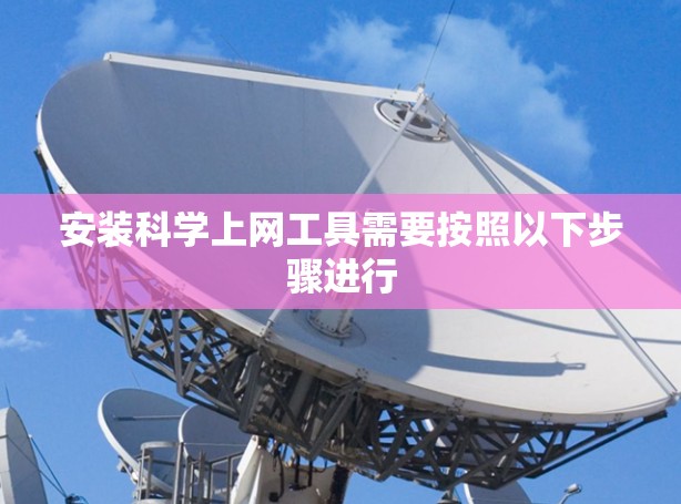 安装科学上网工具需要按照以下步骤进行