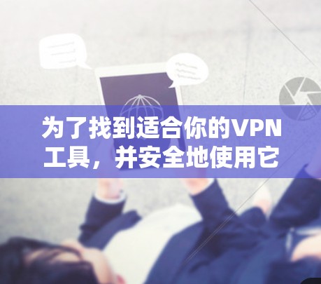为了找到适合你的VPN工具，并安全地使用它们，以下是一个清晰的步骤指南