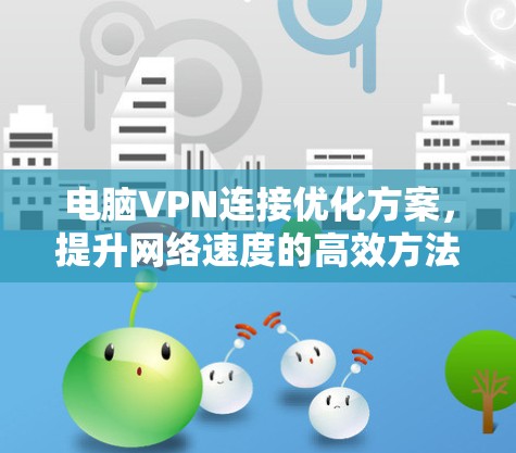 电脑VPN连接优化方案，提升网络速度的高效方法