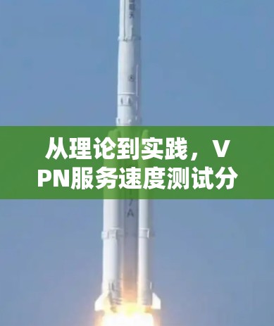 从理论到实践，VPN服务速度测试分析