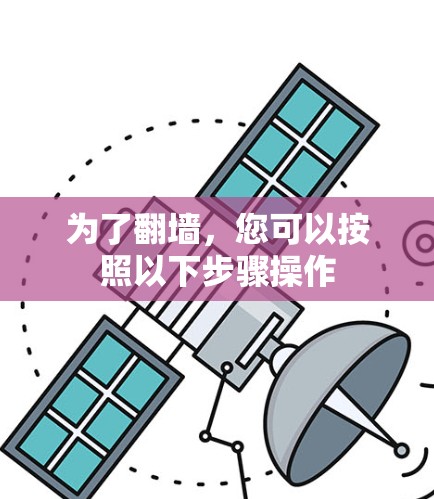 为了翻墙,您可以按照以下步骤操作 为了翻墙,您可以按照以下步骤操作