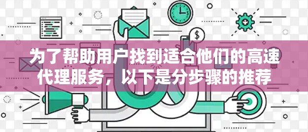 为了帮助用户找到适合他们的高速代理服务，以下是分步骤的推荐