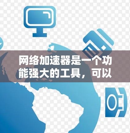 网络加速器是一个功能强大的工具，可以帮助用户提升网络速度、减少延迟，并提高整体用户体验。以下是其主要功能的详细分析