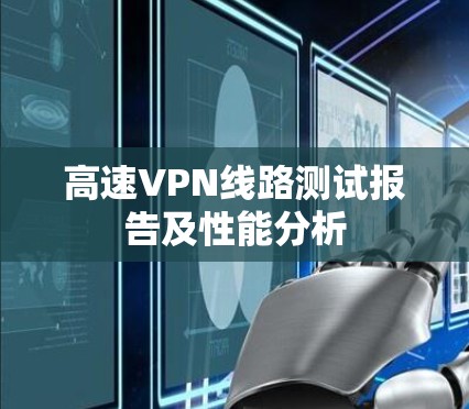 高速VPN线路测试报告及性能分析 高速VPN线路测试报告及性能分析