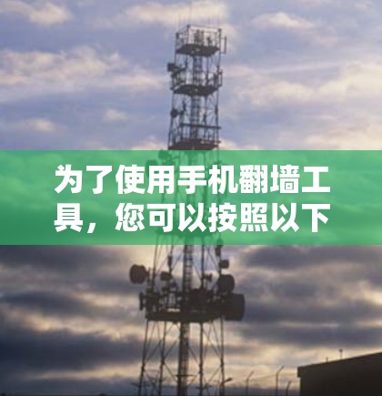 为了使用手机翻墙工具，您可以按照以下步骤进行操作