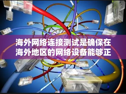 海外网络连接测试是确保在海外地区的网络设备能够正常工作的重要步骤。以下是一些常见的测试内容和方法，帮助您进行海外网络连接测试