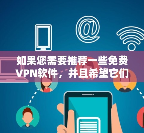 如果您需要推荐一些免费VPN软件，并且希望它们拥有稳定连接功能，以下是一些推荐的软件和工具