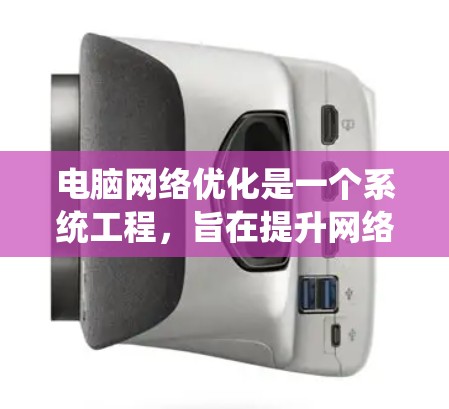 电脑网络优化是一个系统工程，旨在提升网络性能，减少故障，满足用户需求。以下是对网络优化的详细步骤和建议