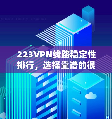223VPN线路稳定性排行，选择靠谱的很简单